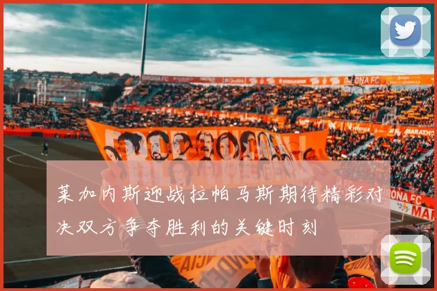 莱加内斯迎战拉帕马斯期待精彩对决双方争夺胜利的关键时刻