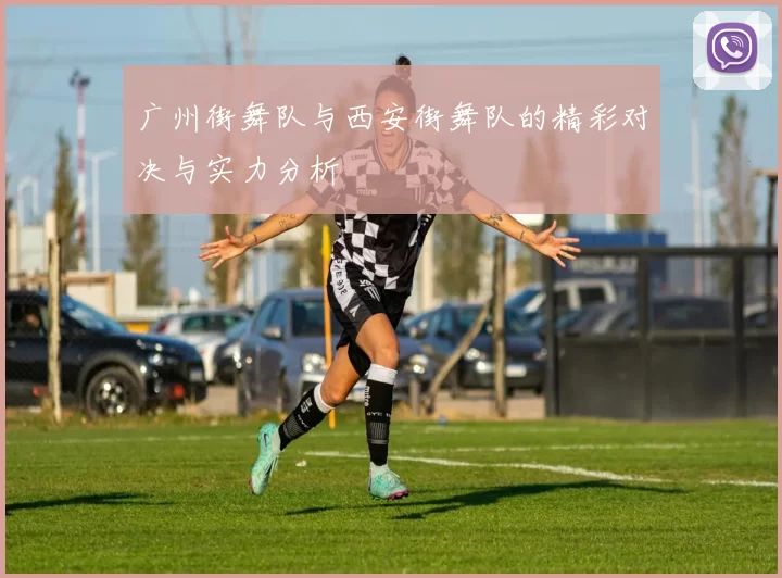 广州街舞队与西安街舞队的精彩对决与实力分析