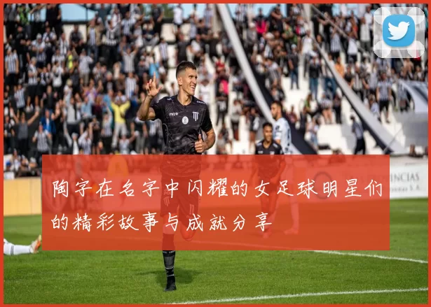 陶字在名字中闪耀的女足球明星们的精彩故事与成就分享