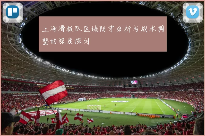 上海滑板队区域防守分析与战术调整的深度探讨