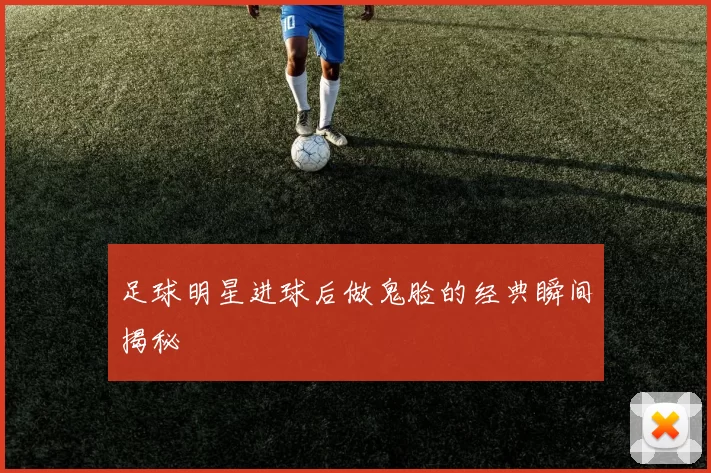 足球明星进球后做鬼脸的经典瞬间揭秘
