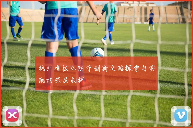 杭州滑板队防守创新之路探索与实践的深度剖析