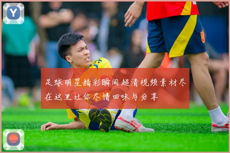 足球明星精彩瞬间超清视频素材尽在这里让你尽情回味与分享