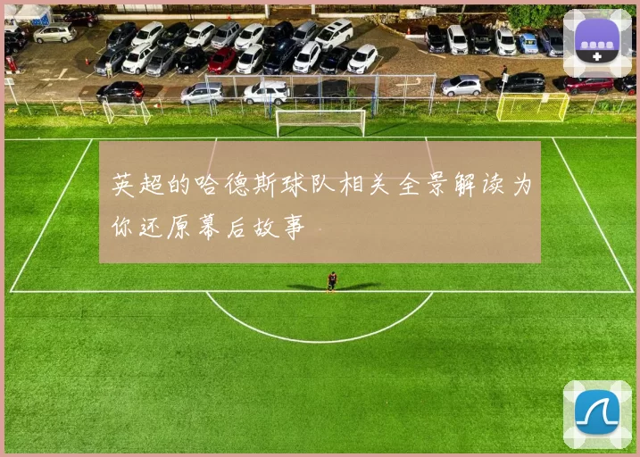 英超的哈德斯球队相关全景解读为你还原幕后故事