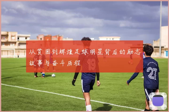 从贫困到辉煌足球明星背后的励志故事与奋斗历程