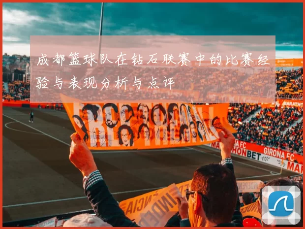 成都篮球队在钻石联赛中的比赛经验与表现分析与点评