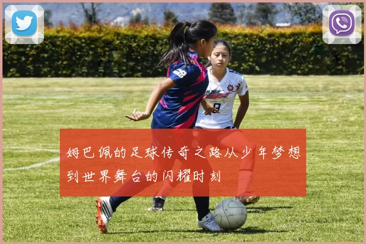 姆巴佩的足球传奇之路从少年梦想到世界舞台的闪耀时刻